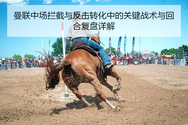 曼联中场拦截与反击转化中的关键战术与回合复盘详解